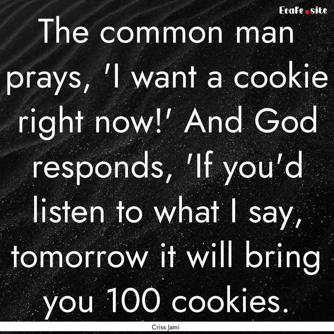 The common man prays, 'I want a cookie right.... : Quote by Criss Jami