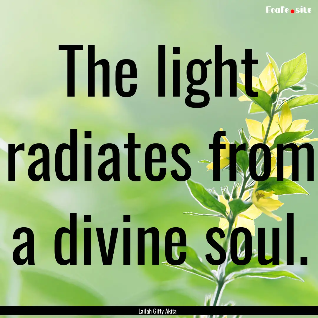 The light radiates from a divine soul. : Quote by Lailah Gifty Akita