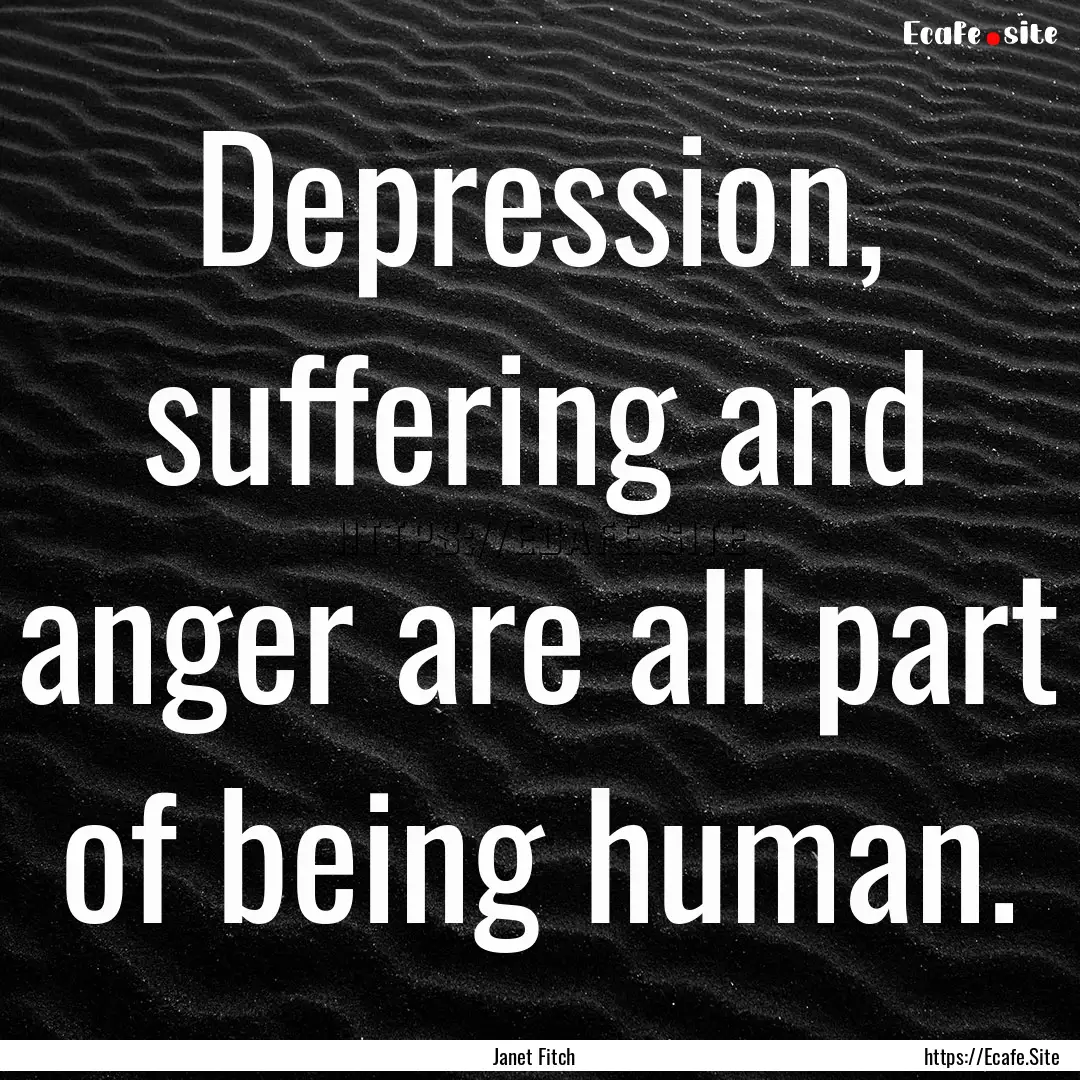 Depression, suffering and anger are all part.... : Quote by Janet Fitch