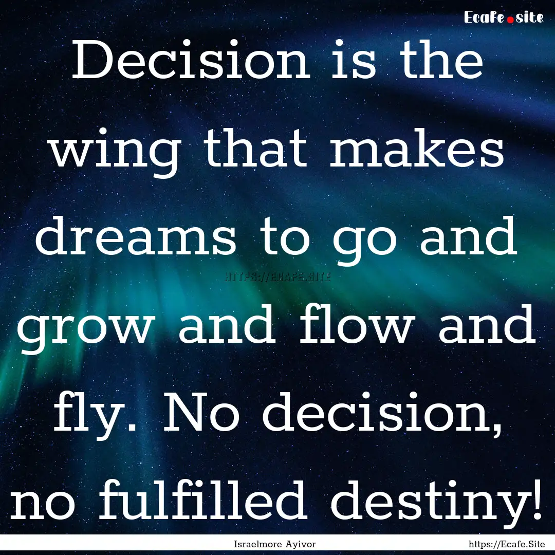 Decision is the wing that makes dreams to.... : Quote by Israelmore Ayivor