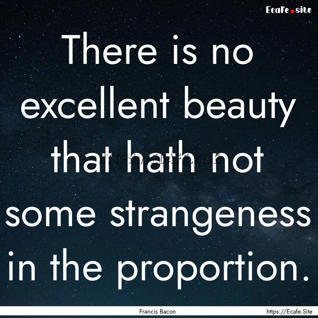 There is no excellent beauty that hath not.... : Quote by Francis Bacon