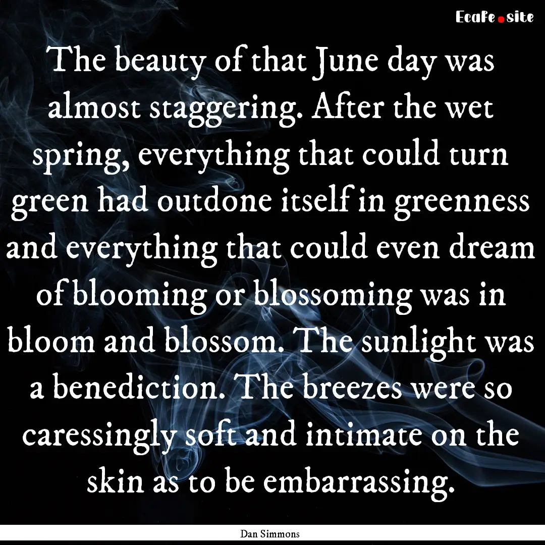 The beauty of that June day was almost staggering..... : Quote by Dan Simmons