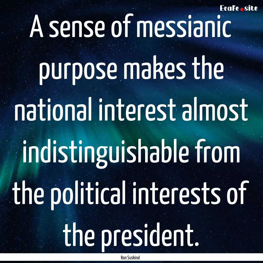 A sense of messianic purpose makes the national.... : Quote by Ron Suskind