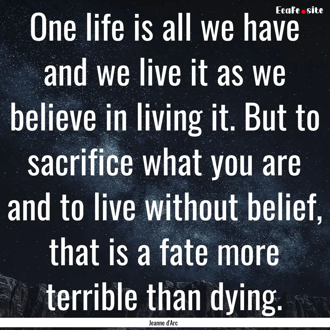 One life is all we have and we live it as.... : Quote by Jeanne d'Arc