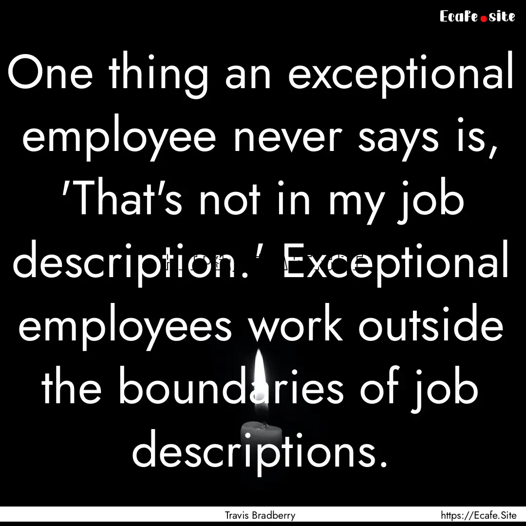 One thing an exceptional employee never says.... : Quote by Travis Bradberry