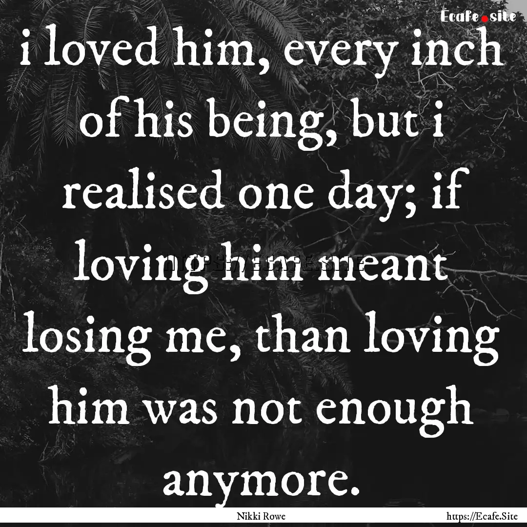 i loved him, every inch of his being, but.... : Quote by Nikki Rowe