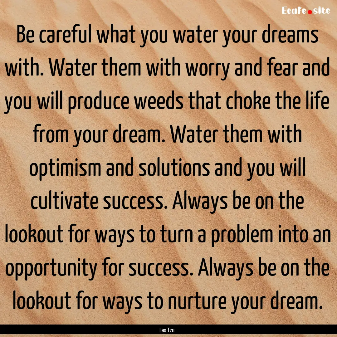 Be careful what you water your dreams with..... : Quote by Lao Tzu