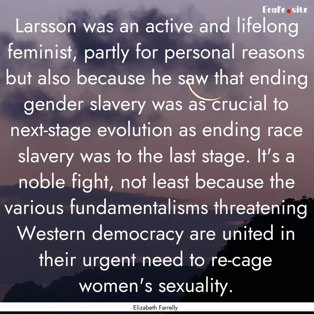 Larsson was an active and lifelong feminist,.... : Quote by Elizabeth Farrelly