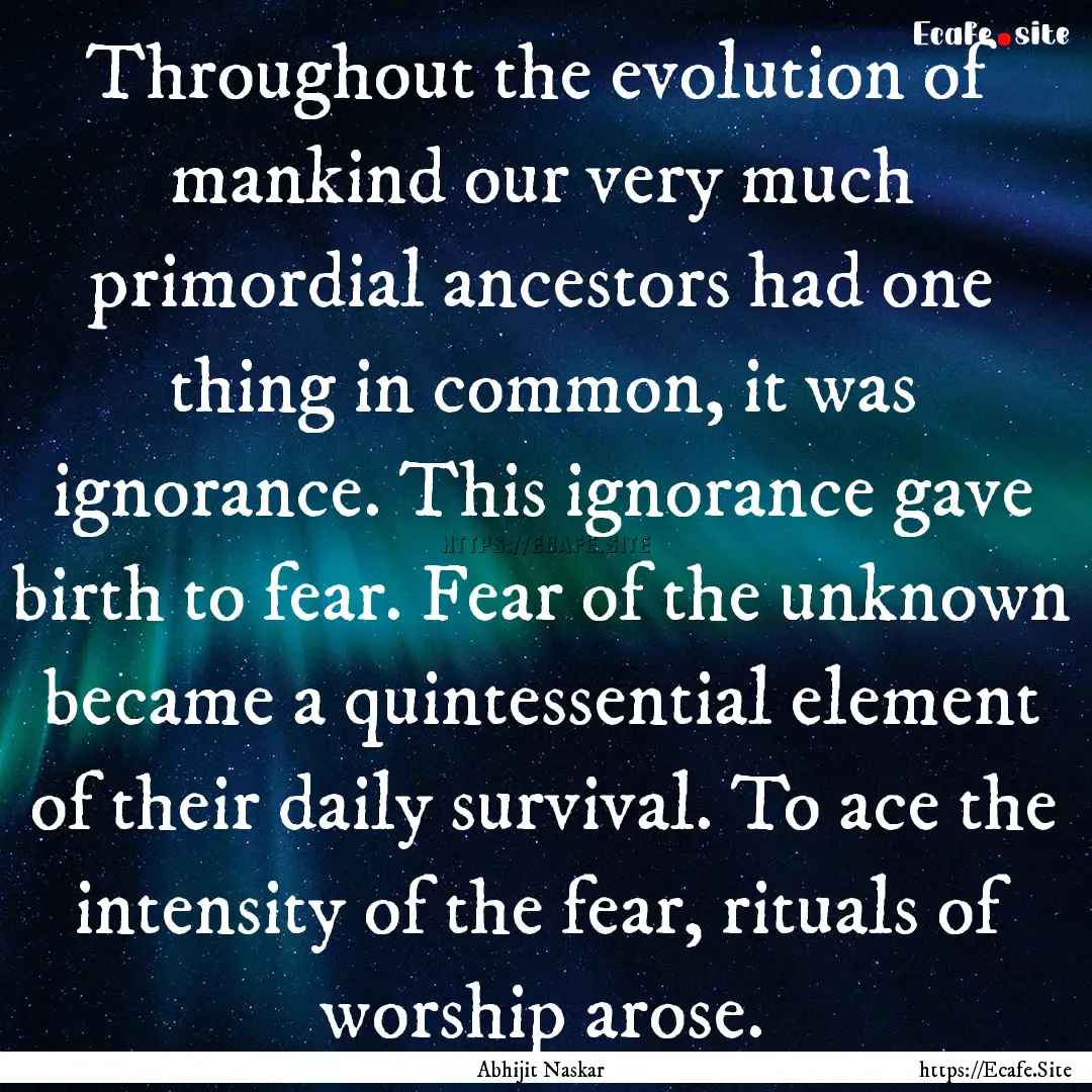 Throughout the evolution of mankind our very.... : Quote by Abhijit Naskar