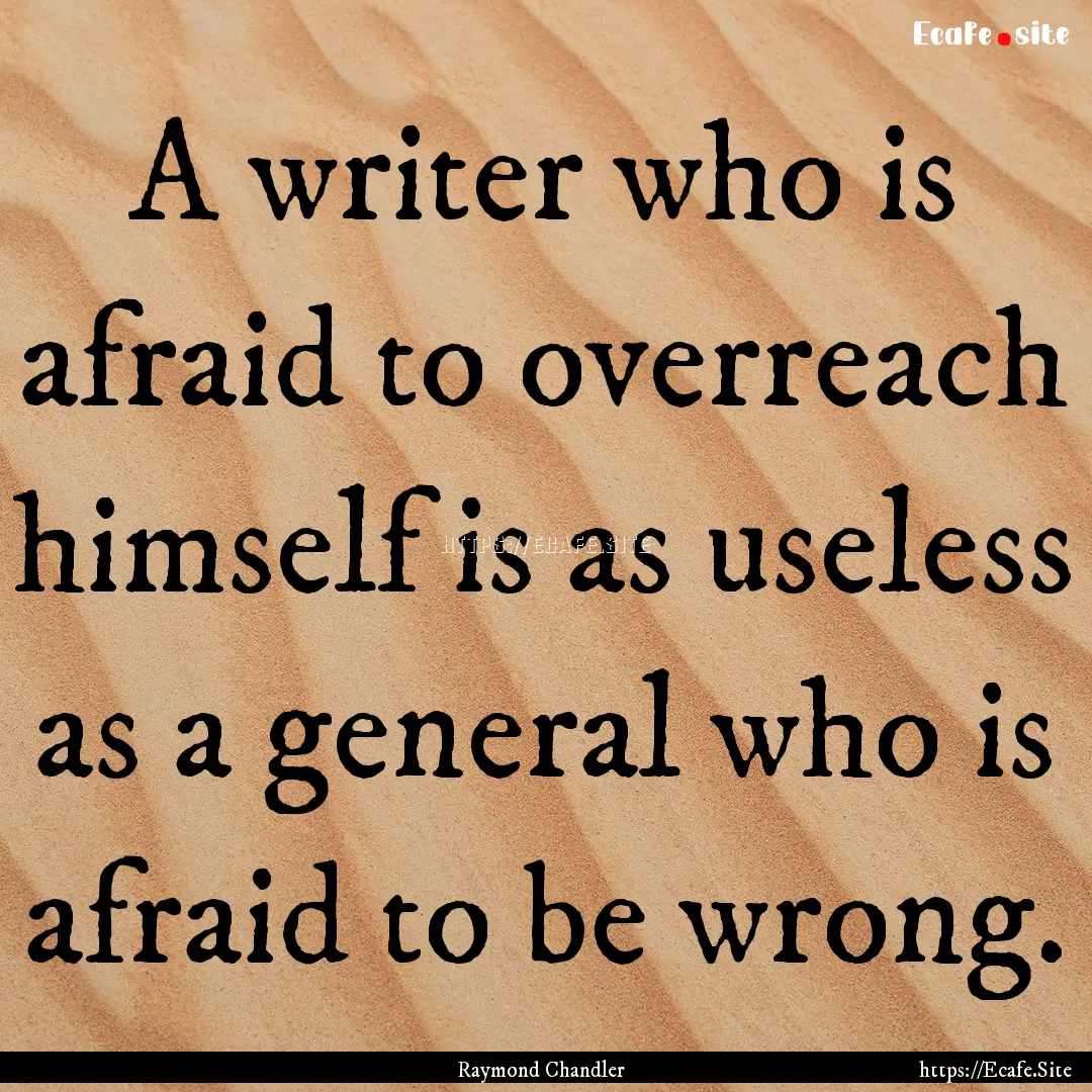 A writer who is afraid to overreach himself.... : Quote by Raymond Chandler