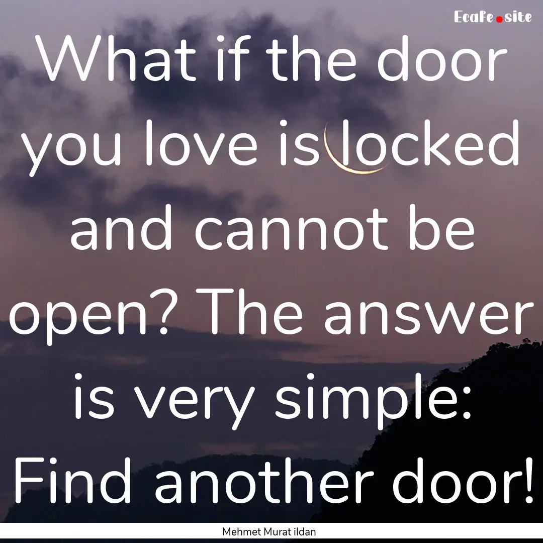 What if the door you love is locked and cannot.... : Quote by Mehmet Murat ildan