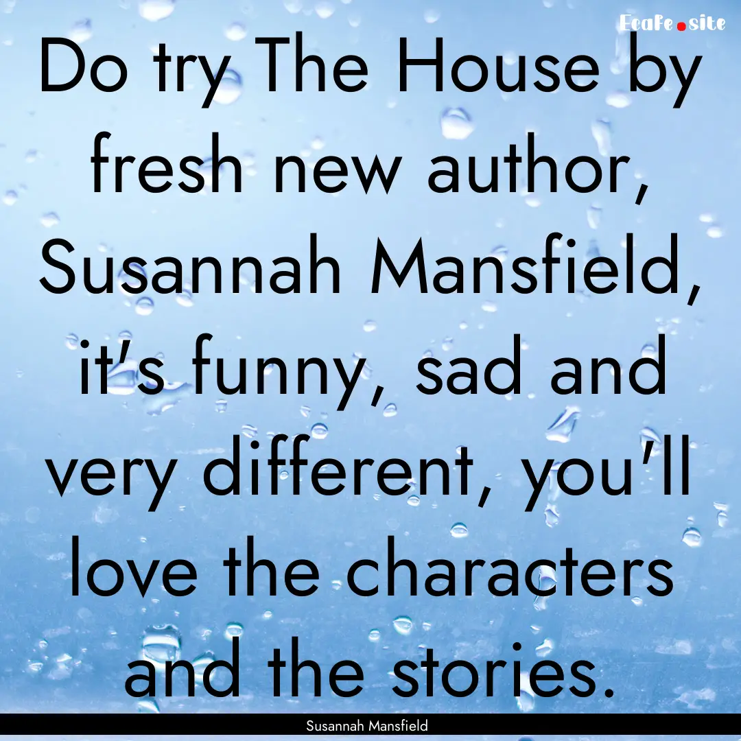 Do try The House by fresh new author, Susannah.... : Quote by Susannah Mansfield