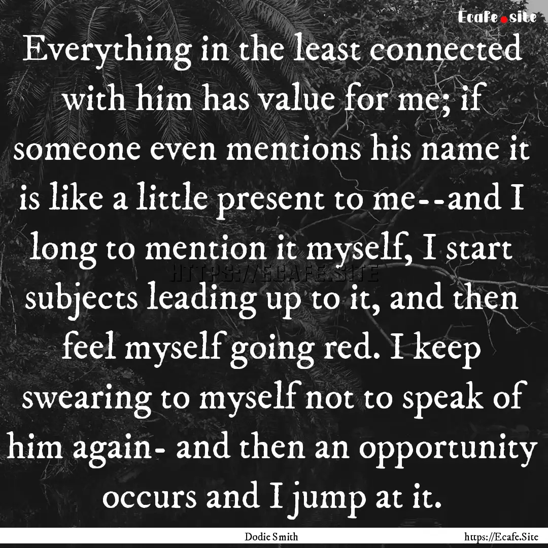 Everything in the least connected with him.... : Quote by Dodie Smith