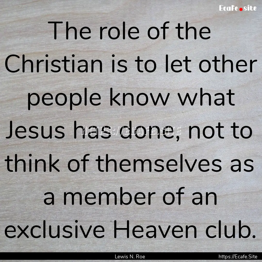 The role of the Christian is to let other.... : Quote by Lewis N. Roe