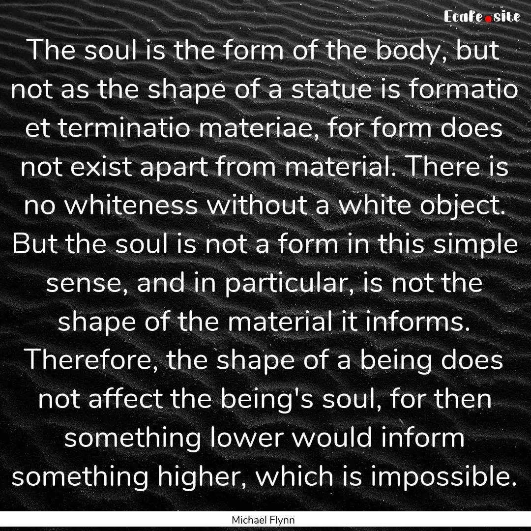 The soul is the form of the body, but not.... : Quote by Michael Flynn