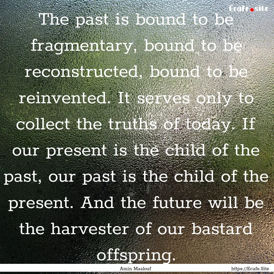 The past is bound to be fragmentary, bound.... : Quote by Amin Maalouf