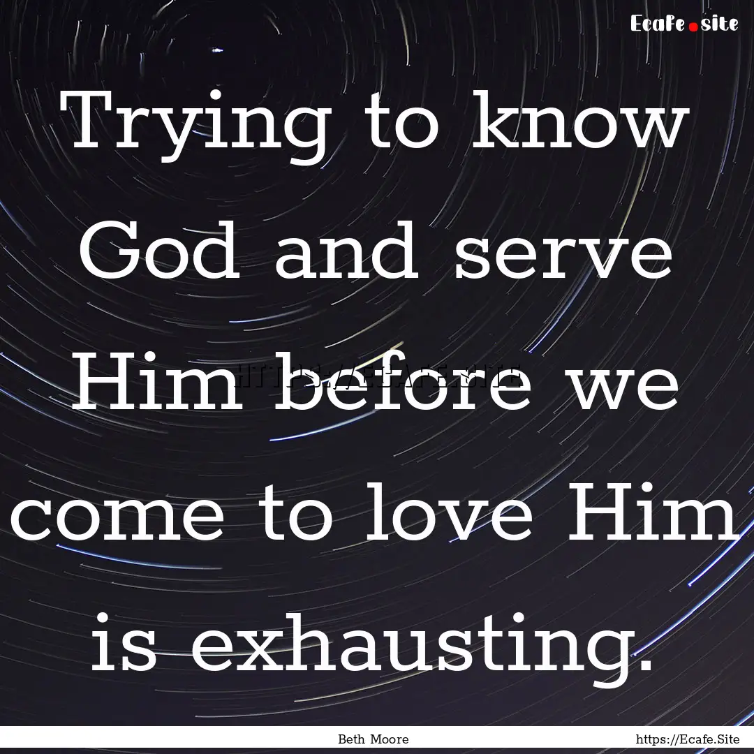 Trying to know God and serve Him before we.... : Quote by Beth Moore