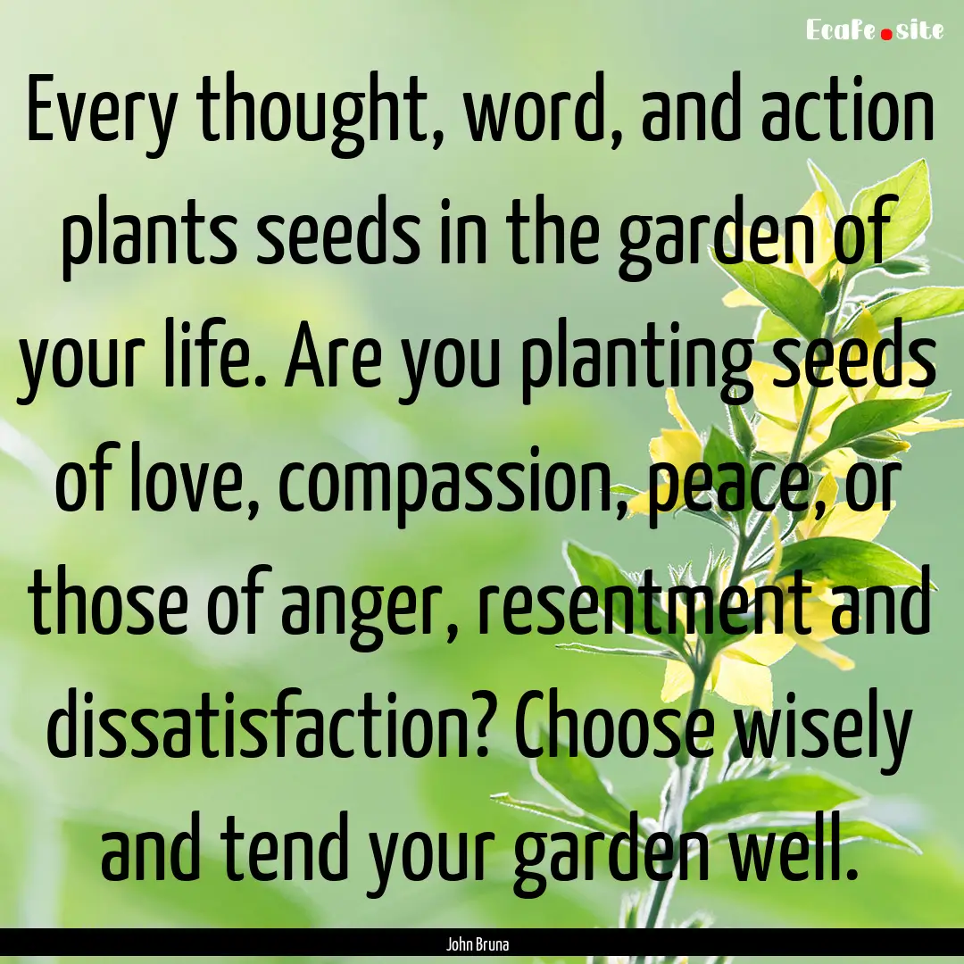 Every thought, word, and action plants seeds.... : Quote by John Bruna