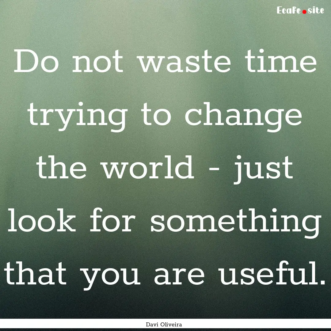 Do not waste time trying to change the world.... : Quote by Davi Oliveira