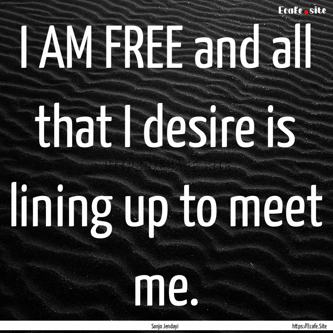 I AM FREE and all that I desire is lining.... : Quote by Sanjo Jendayi