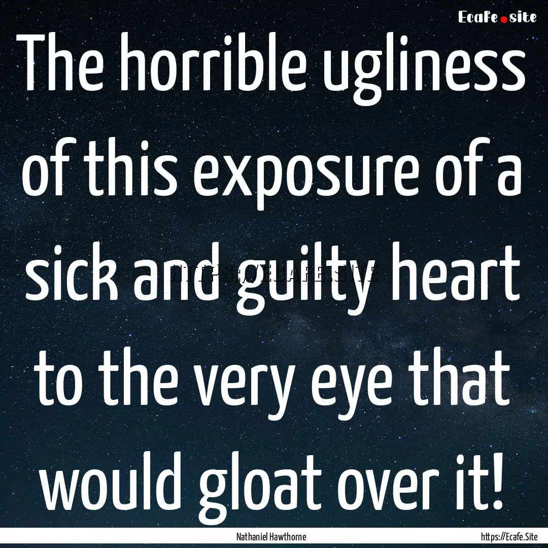 The horrible ugliness of this exposure of.... : Quote by Nathaniel Hawthorne