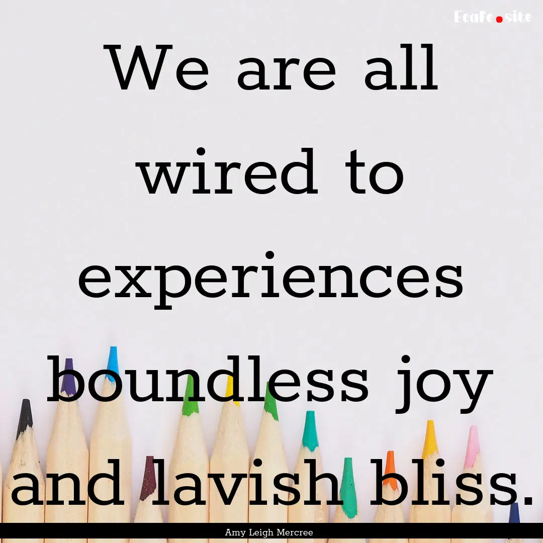 We are all wired to experiences boundless.... : Quote by Amy Leigh Mercree