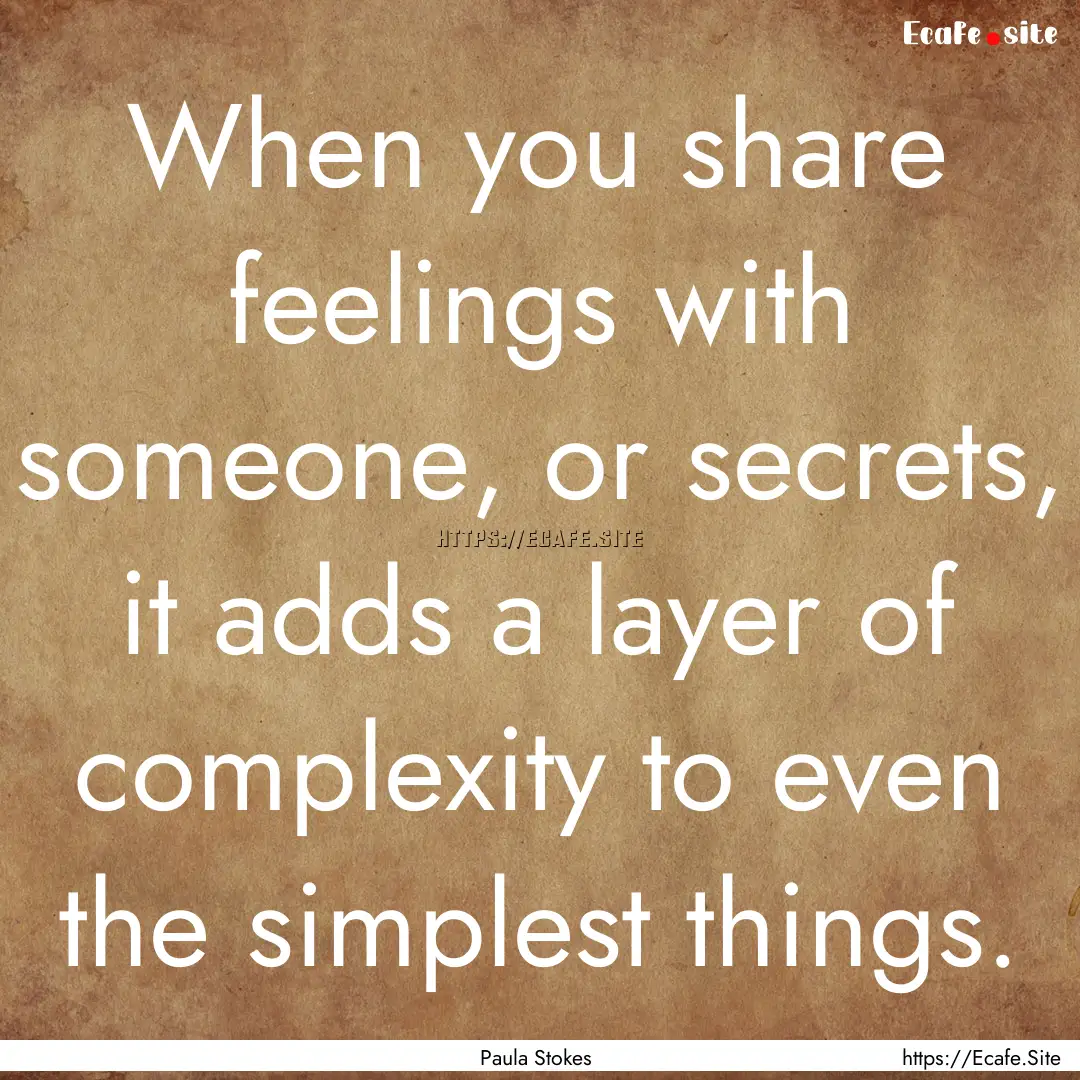 When you share feelings with someone, or.... : Quote by Paula Stokes