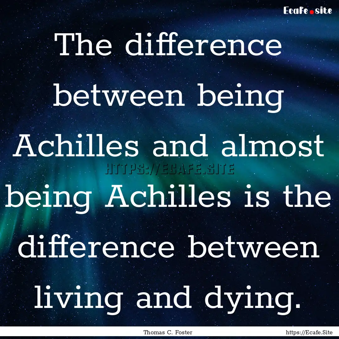 The difference between being Achilles and.... : Quote by Thomas C. Foster