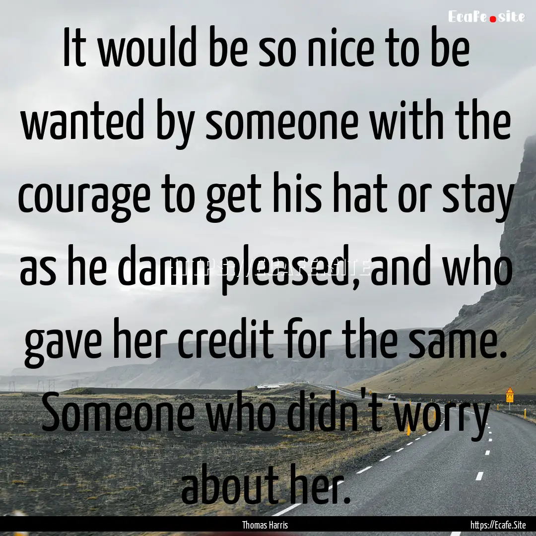 It would be so nice to be wanted by someone.... : Quote by Thomas Harris