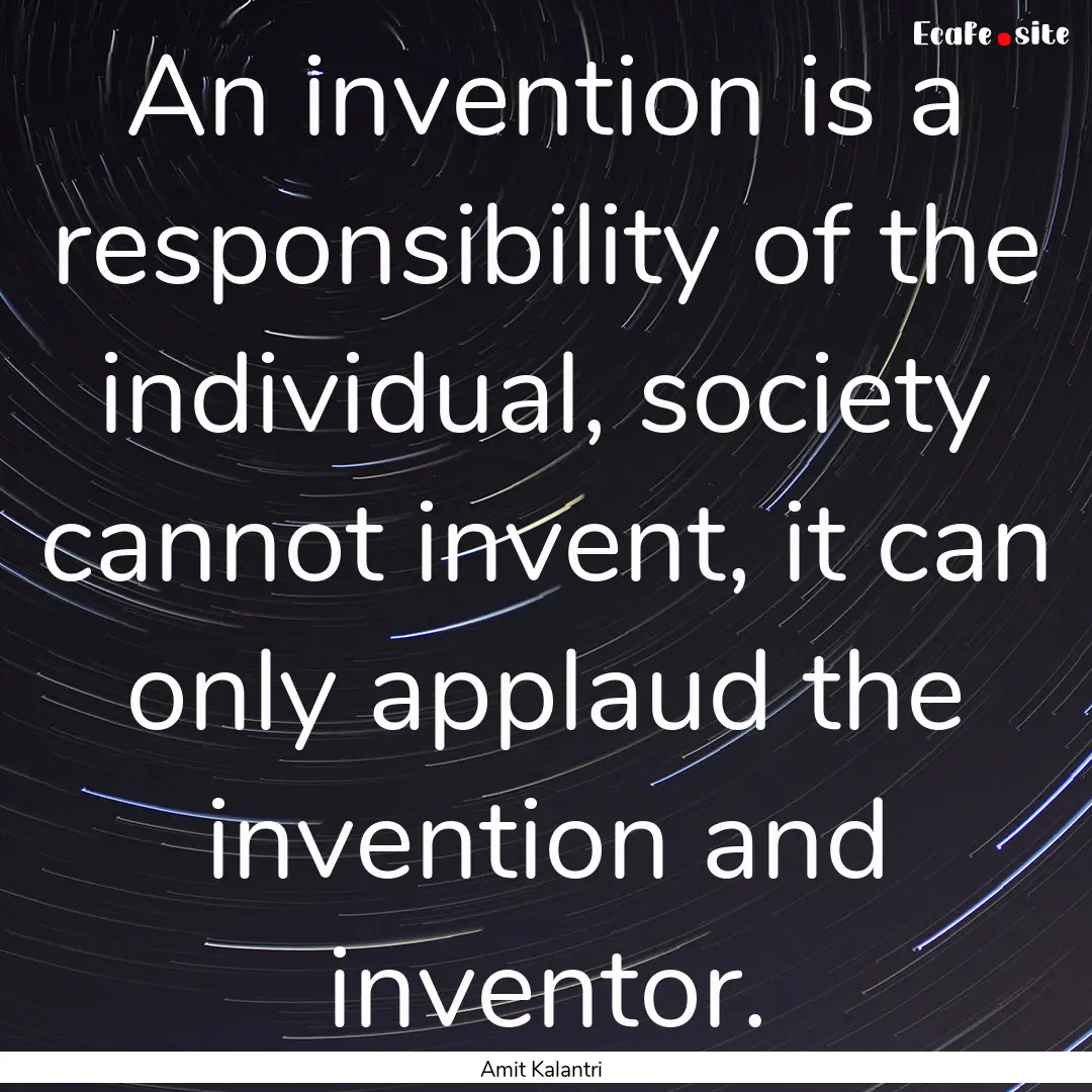 An invention is a responsibility of the individual,.... : Quote by Amit Kalantri