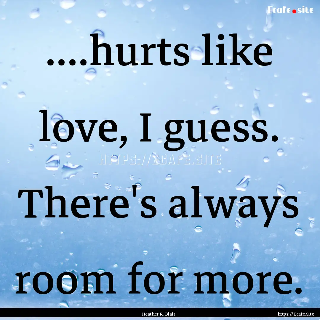 ....hurts like love, I guess. There's always.... : Quote by Heather R. Blair