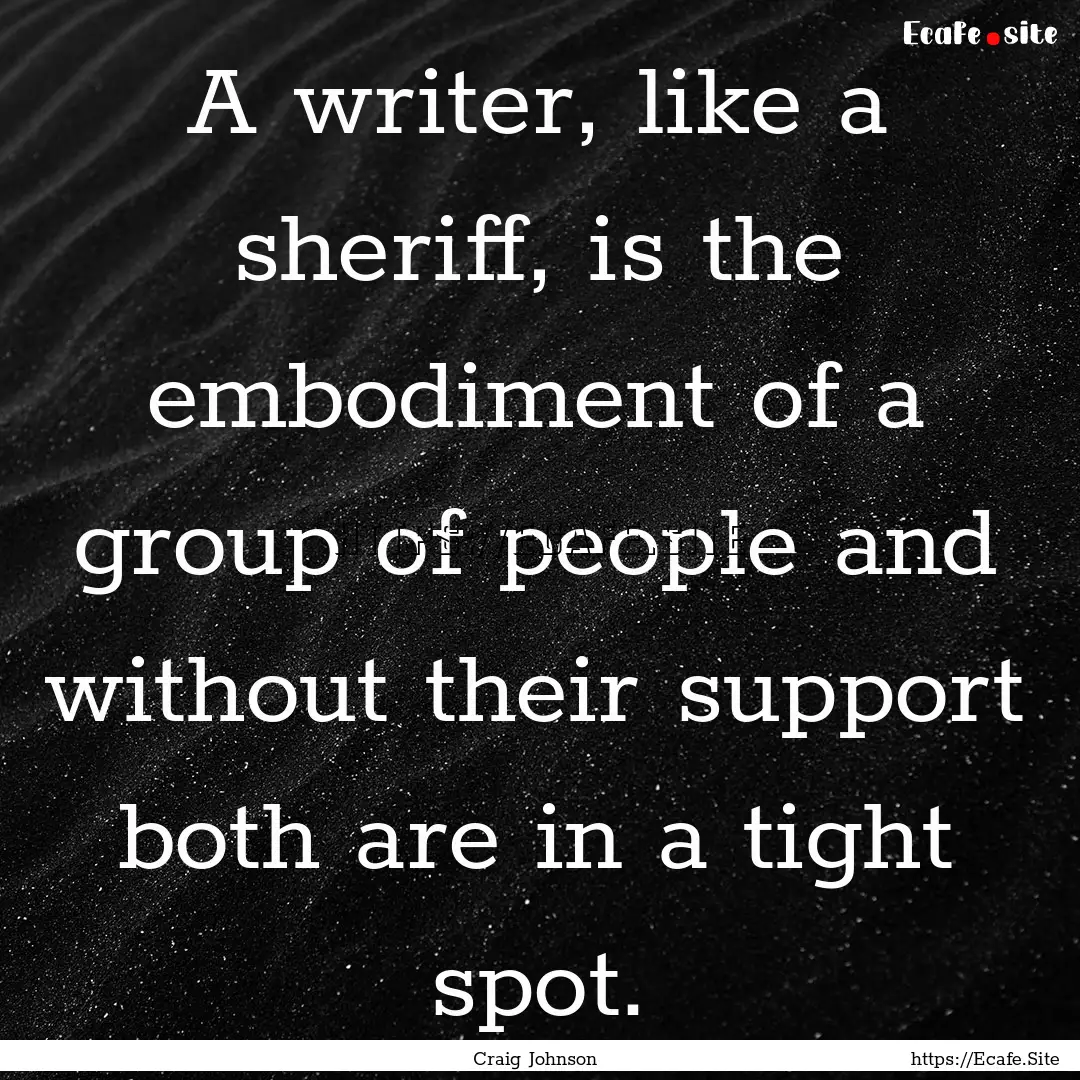 A writer, like a sheriff, is the embodiment.... : Quote by Craig Johnson