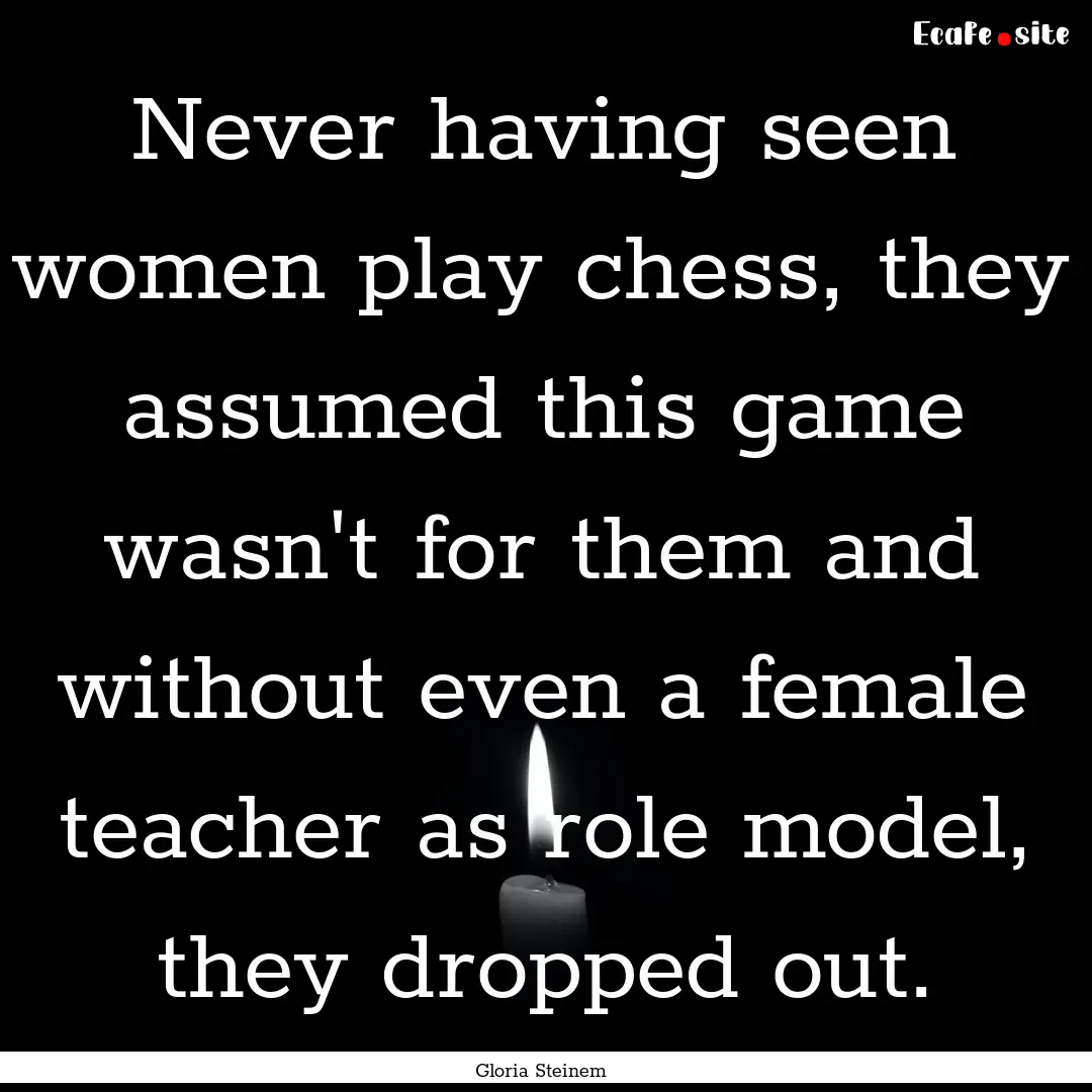 Never having seen women play chess, they.... : Quote by Gloria Steinem