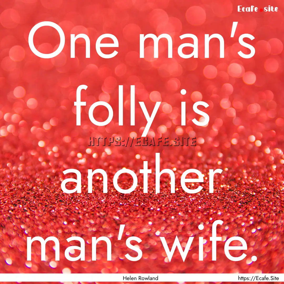 One man's folly is another man's wife. : Quote by Helen Rowland