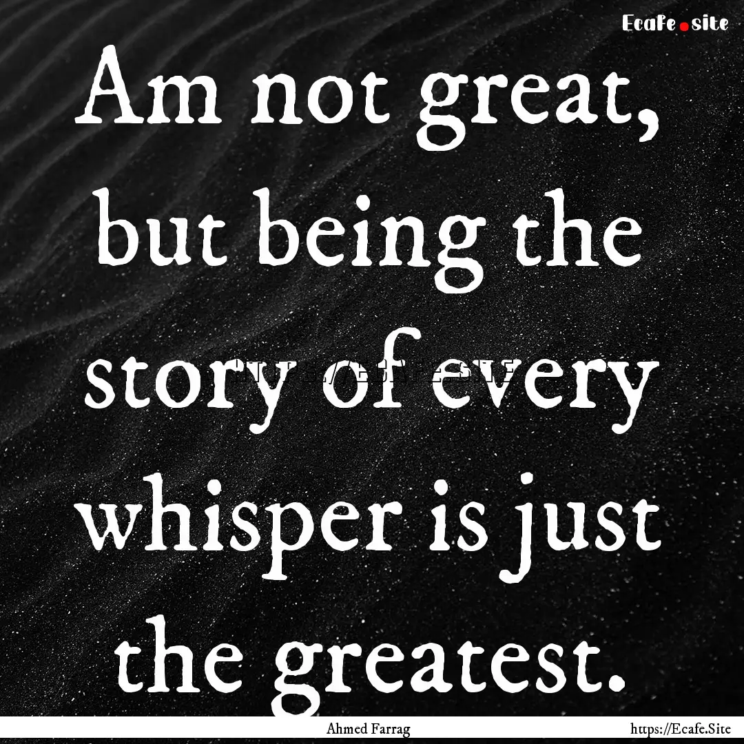 Am not great, but being the story of every.... : Quote by Ahmed Farrag