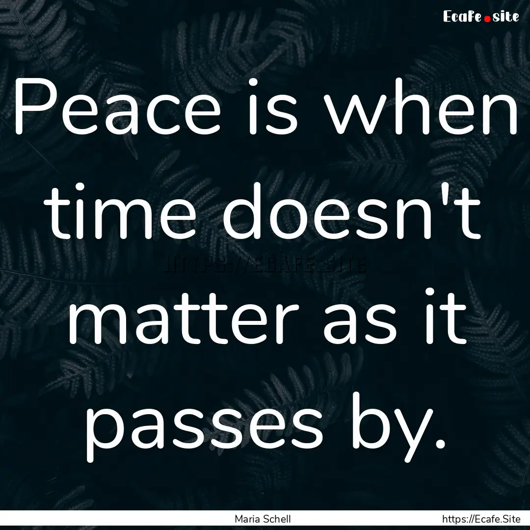 Peace is when time doesn't matter as it passes.... : Quote by Maria Schell