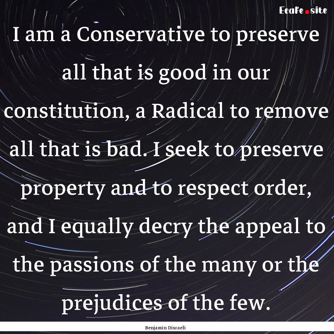 I am a Conservative to preserve all that.... : Quote by Benjamin Disraeli