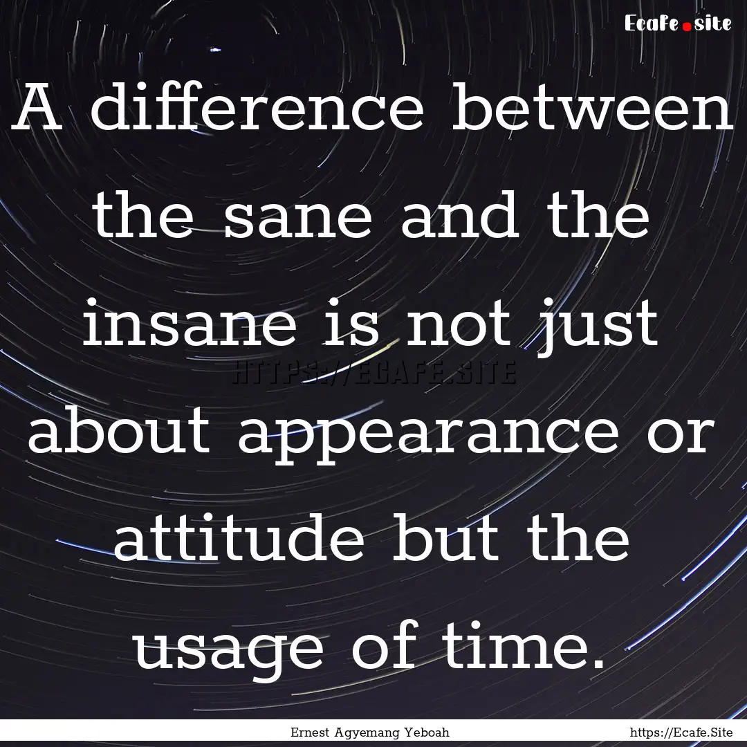 A difference between the sane and the insane.... : Quote by Ernest Agyemang Yeboah