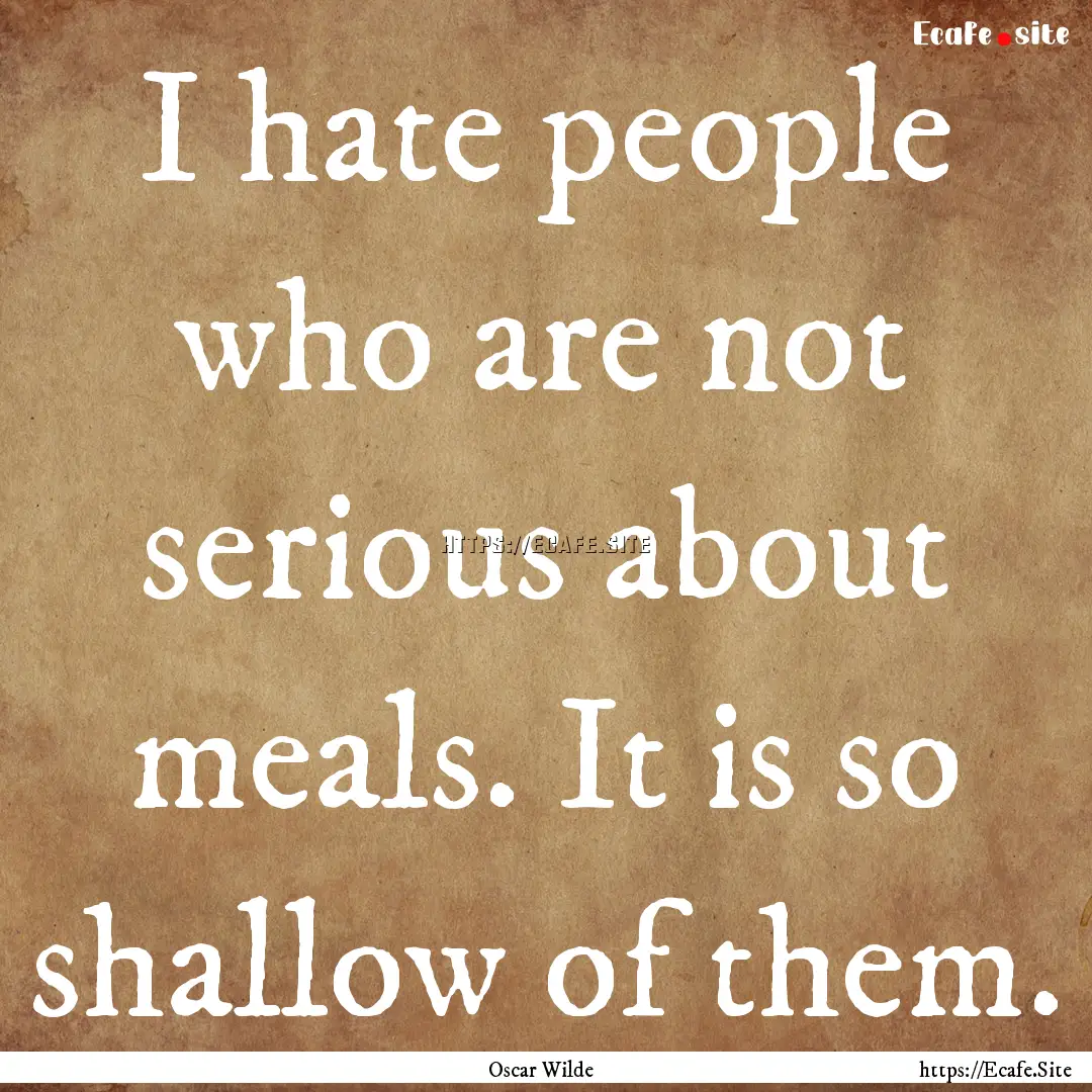 I hate people who are not serious about meals..... : Quote by Oscar Wilde