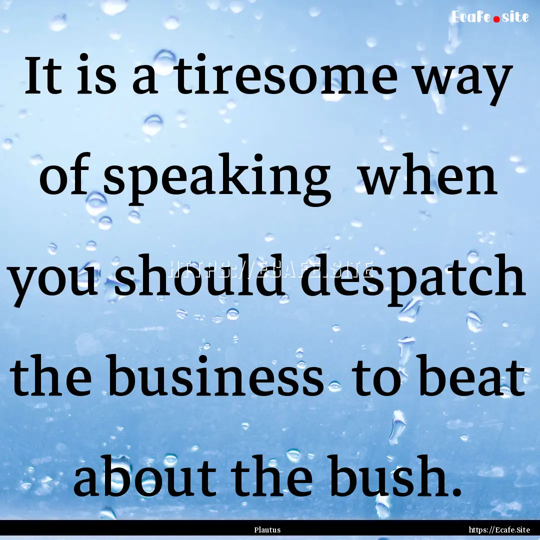 It is a tiresome way of speaking when you.... : Quote by Plautus