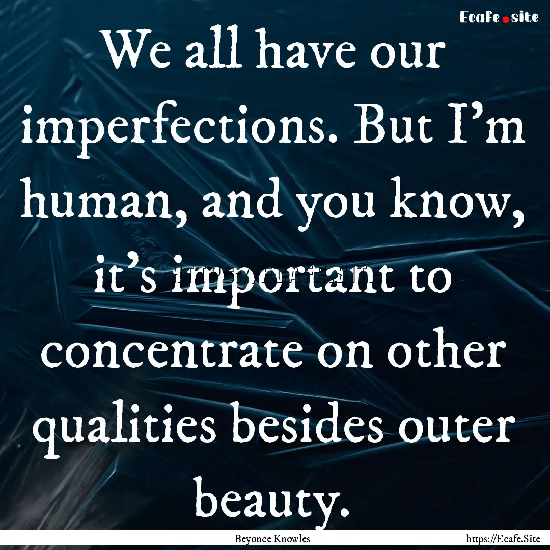 We all have our imperfections. But I'm human,.... : Quote by Beyonce Knowles