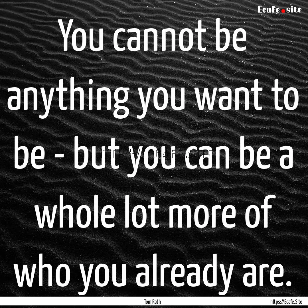 You cannot be anything you want to be - but.... : Quote by Tom Rath