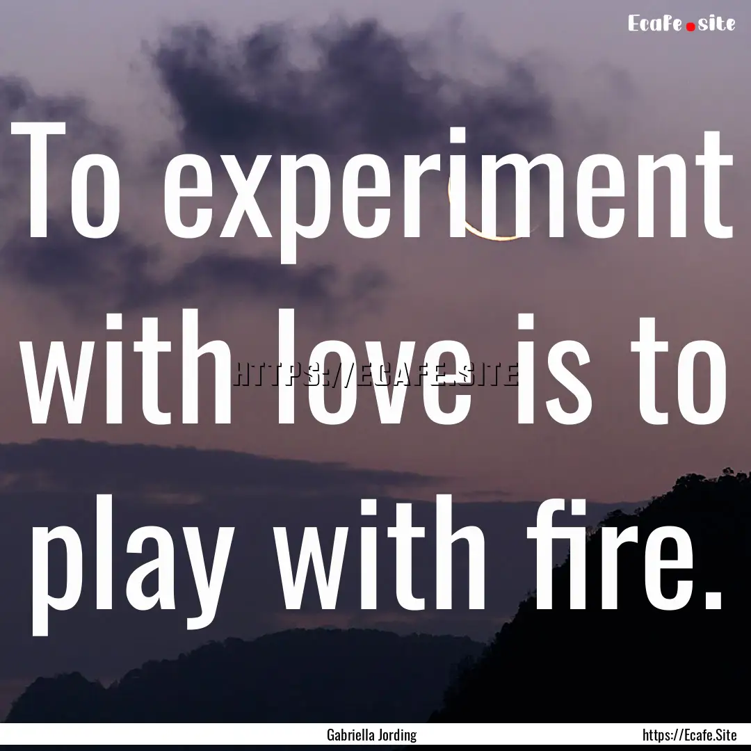 To experiment with love is to play with fire..... : Quote by Gabriella Jording