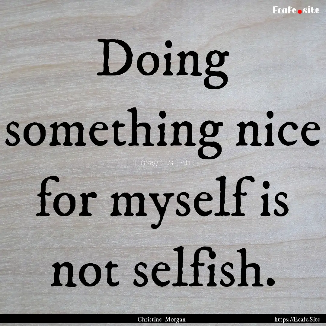 Doing something nice for myself is not selfish..... : Quote by Christine Morgan