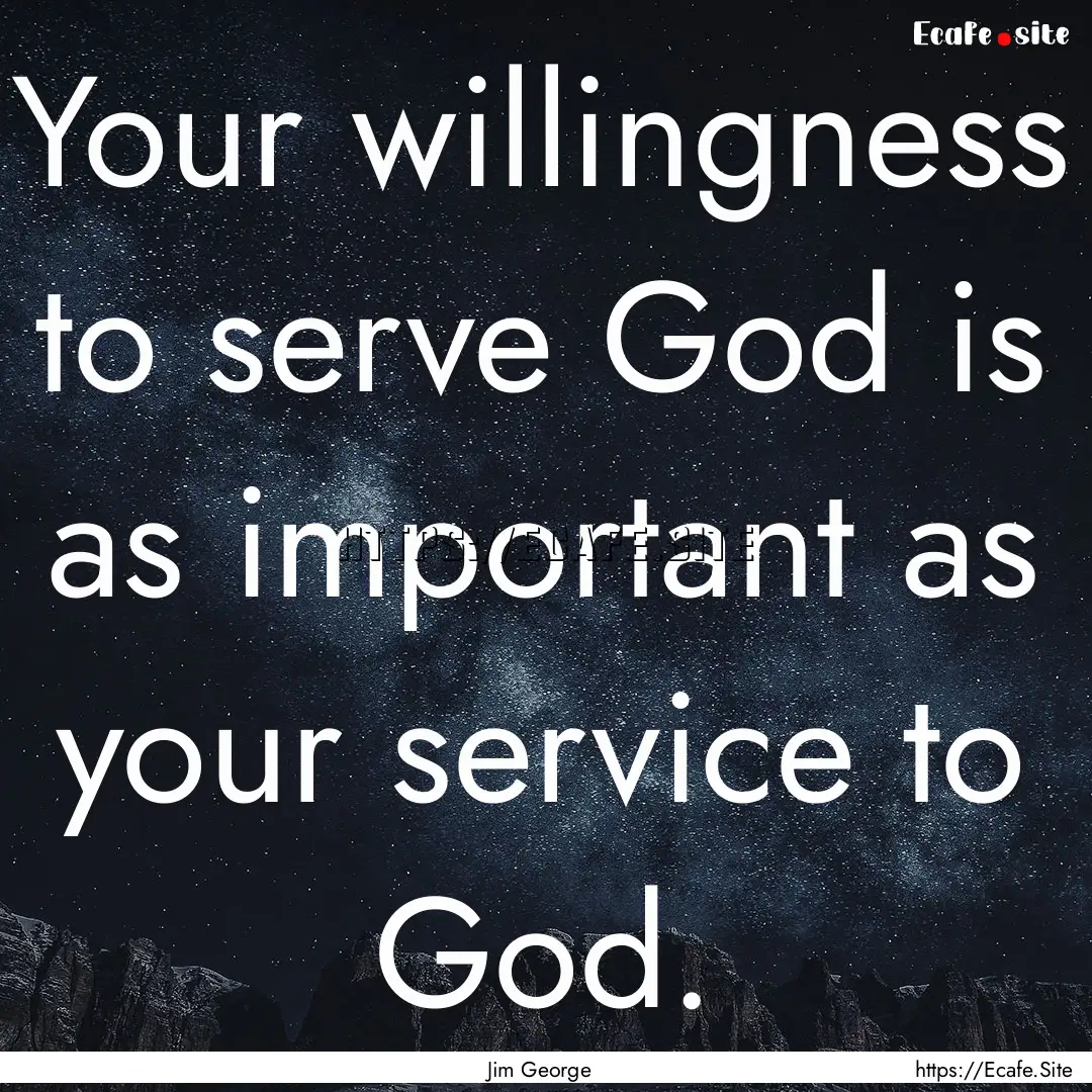 Your willingness to serve God is as important.... : Quote by Jim George