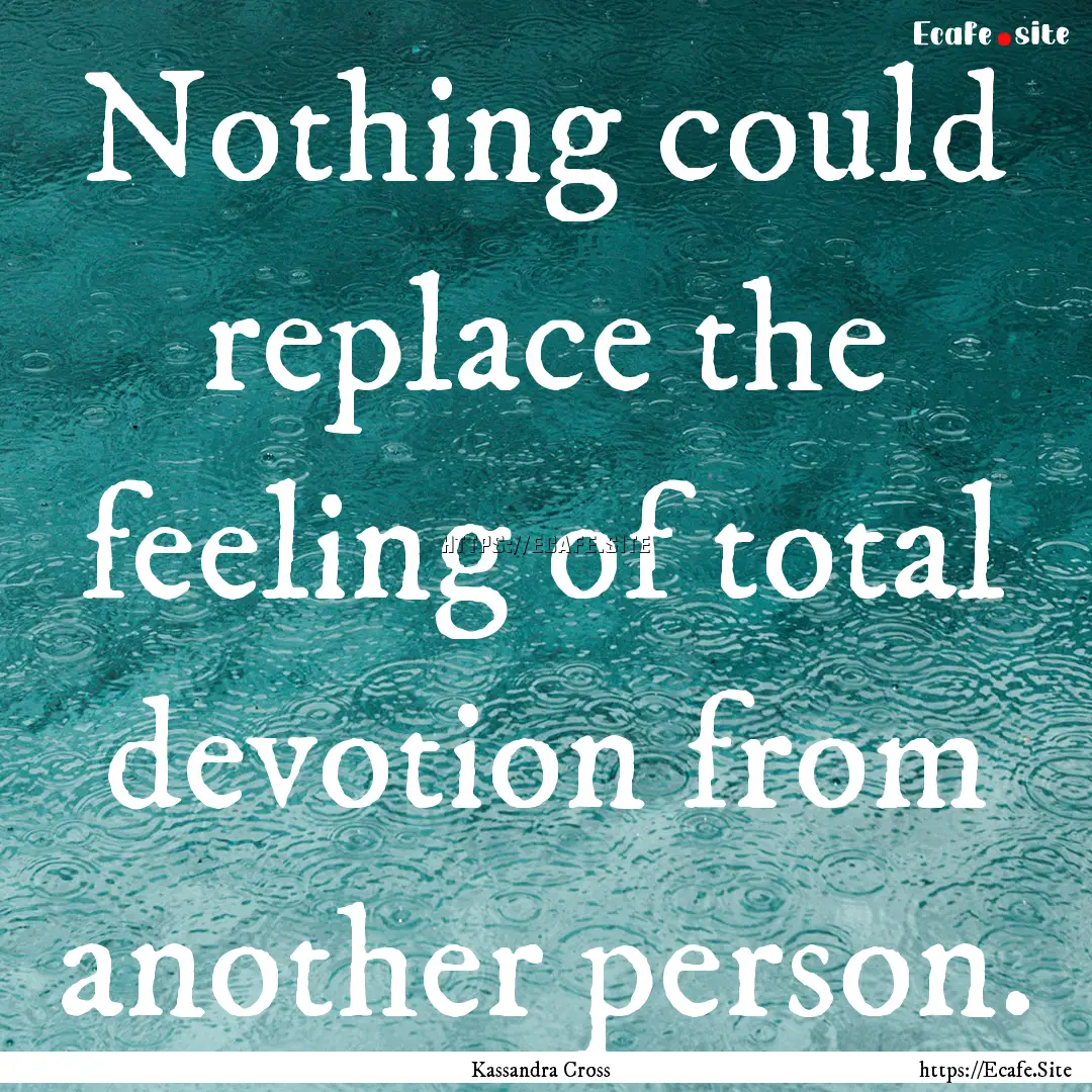 Nothing could replace the feeling of total.... : Quote by Kassandra Cross