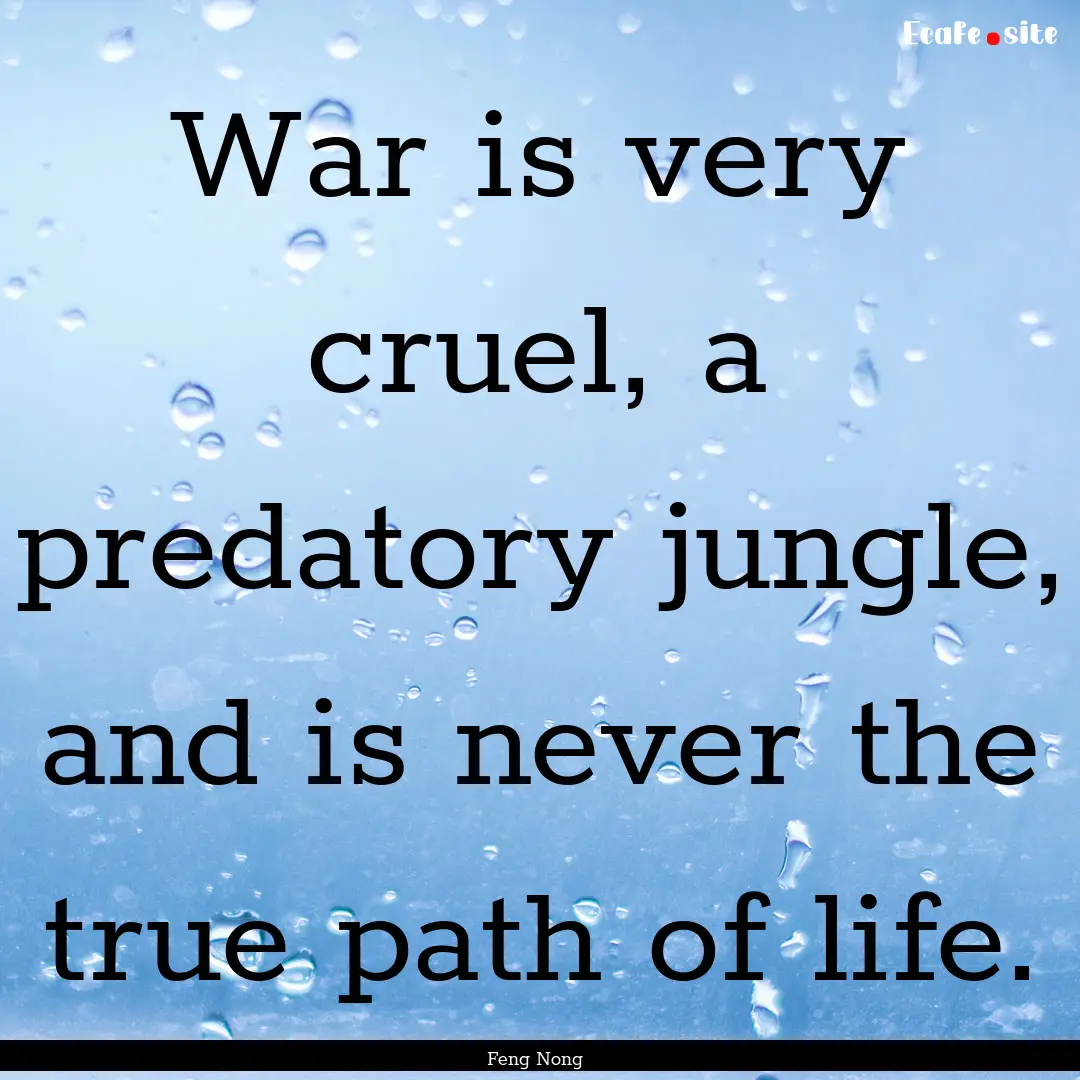 War is very cruel, a predatory jungle, and.... : Quote by Feng Nong