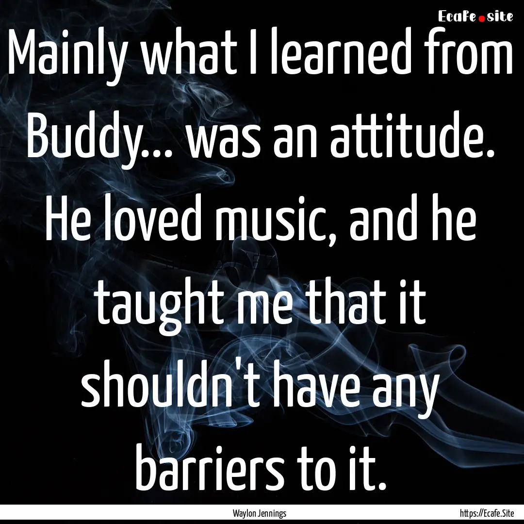 Mainly what I learned from Buddy... was an.... : Quote by Waylon Jennings