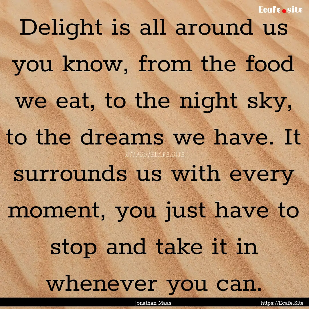 Delight is all around us you know, from the.... : Quote by Jonathan Maas