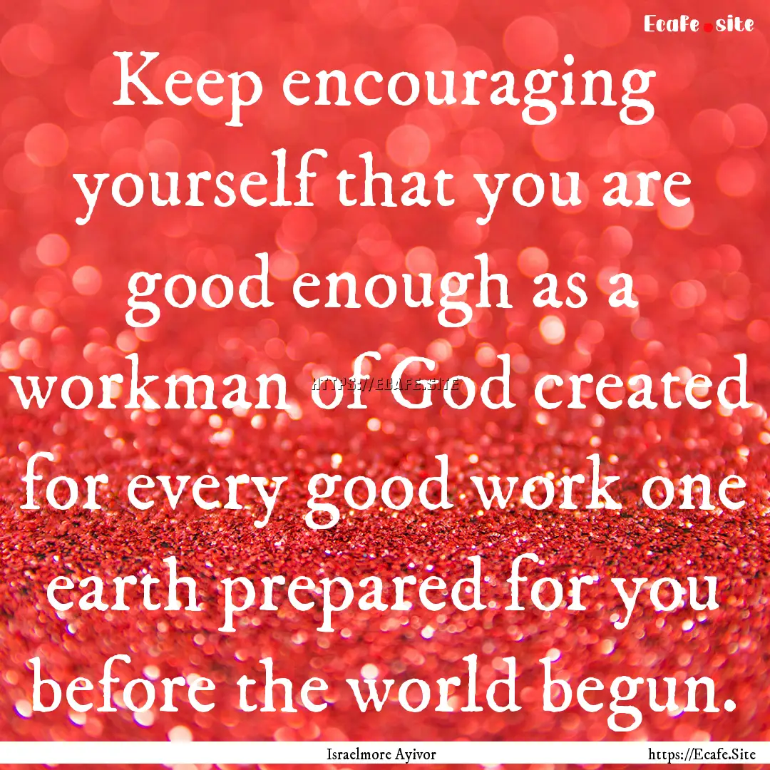 Keep encouraging yourself that you are good.... : Quote by Israelmore Ayivor